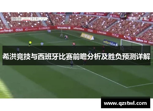 希洪竞技与西班牙比赛前瞻分析及胜负预测详解