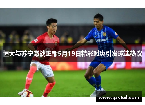 恒大与苏宁激战正酣5月19日精彩对决引发球迷热议