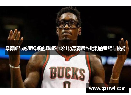 桑德斯与威廉姆斯的巅峰对决谁将赢得最终胜利的荣耀与挑战