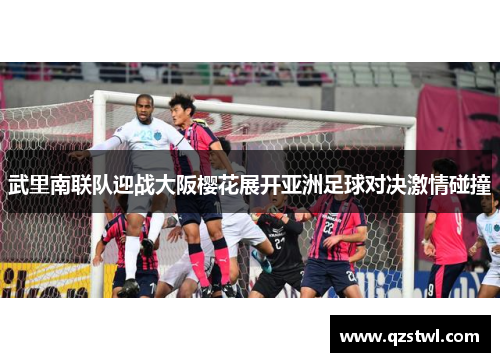 武里南联队迎战大阪樱花展开亚洲足球对决激情碰撞