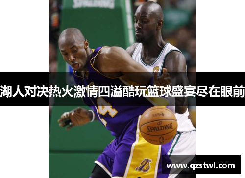 湖人对决热火激情四溢酷玩篮球盛宴尽在眼前