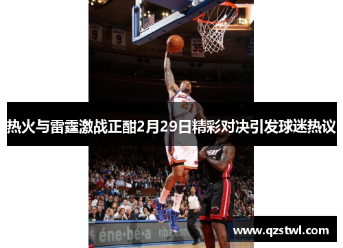 热火与雷霆激战正酣2月29日精彩对决引发球迷热议