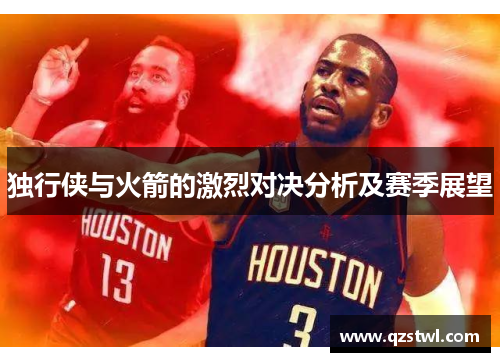 独行侠与火箭的激烈对决分析及赛季展望
